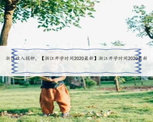 浙江收入捐卵，【浙江开学时间2020最新】浙江开学时间2020最新